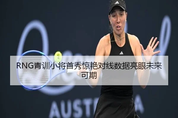 RNG青训小将首秀惊艳对线数据亮眼未来可期